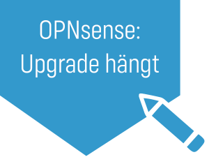 OPNsense: Hängenden Upgrade-Prozess retten